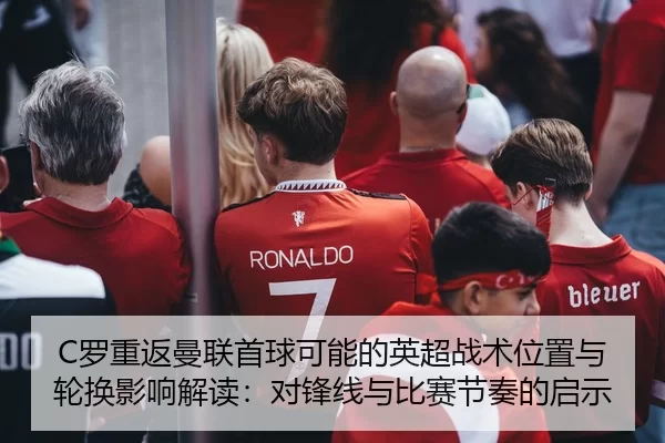 C罗重返曼联首球可能的英超战术位置与轮换影响解读：对锋线与比赛节奏的启示